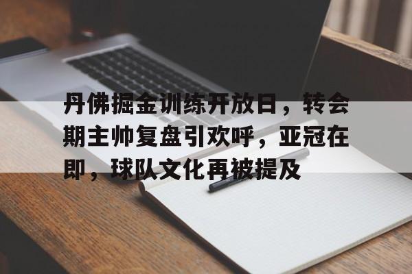 关于丹佛掘金训练开放日,转会期主帅复盘引欢呼,亚冠在即,球队文化再被提及的信息 关于丹佛掘金训练开放日,转会期主帅复盘引欢呼,亚冠在即,球队文化再被提及的信息